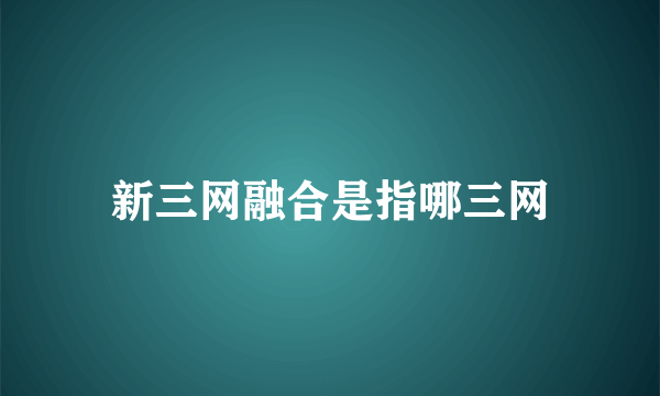 新三网融合是指哪三网