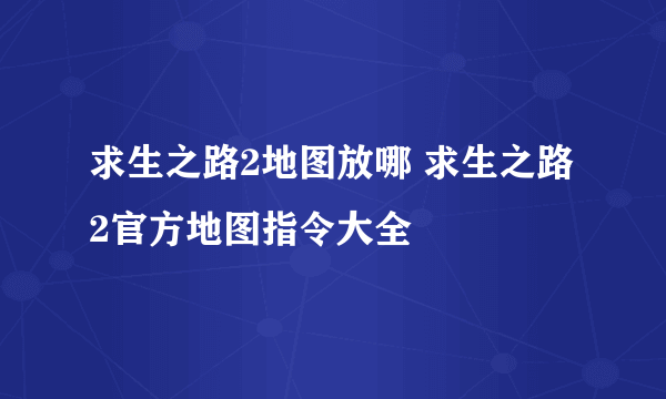 求生之路2地图放哪 求生之路2官方地图指令大全