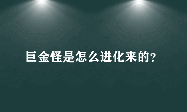 巨金怪是怎么进化来的？