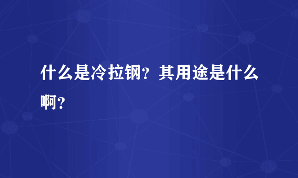 什么是冷拉钢？其用途是什么啊？