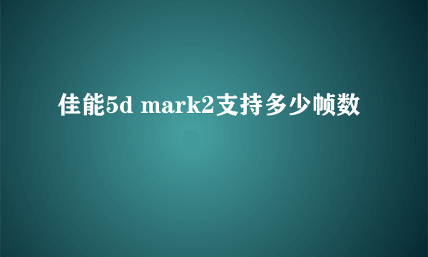 佳能5d mark2支持多少帧数