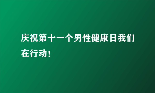 庆祝第十一个男性健康日我们在行动！