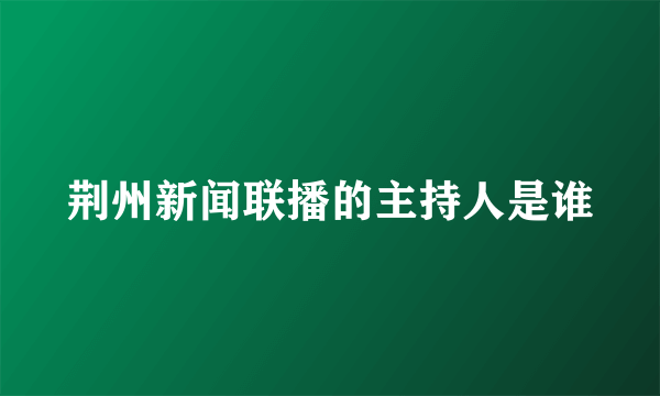 荆州新闻联播的主持人是谁