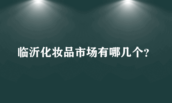 临沂化妆品市场有哪几个？