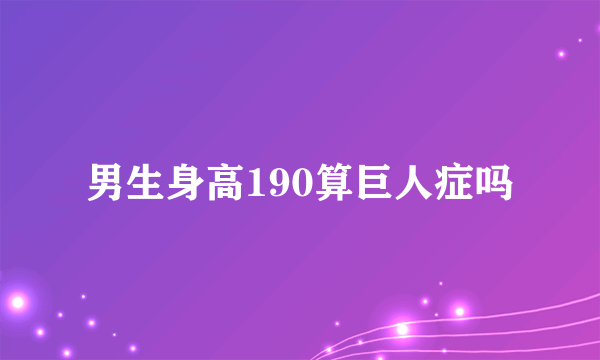 男生身高190算巨人症吗