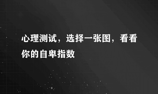 心理测试，选择一张图，看看你的自卑指数