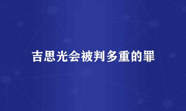 吉思光会被判多重的罪