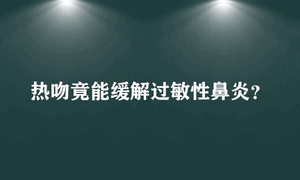 热吻竟能缓解过敏性鼻炎？