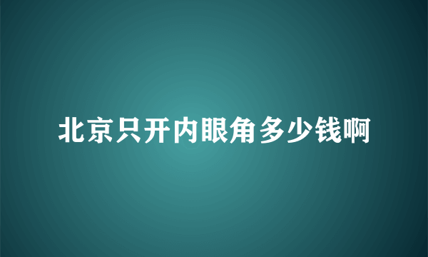 北京只开内眼角多少钱啊