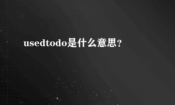 usedtodo是什么意思？