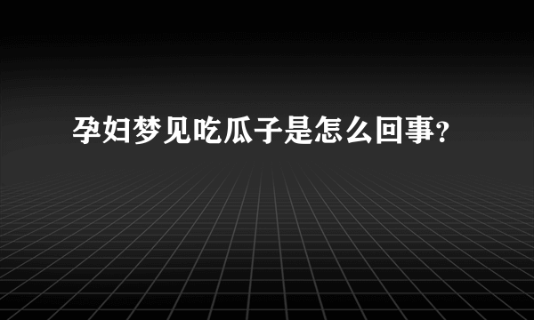 孕妇梦见吃瓜子是怎么回事？