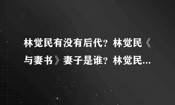 林觉民有没有后代？林觉民《与妻书》妻子是谁？林觉民为什么会选择离开妻子？