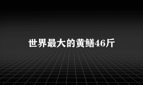 世界最大的黄鳝46斤