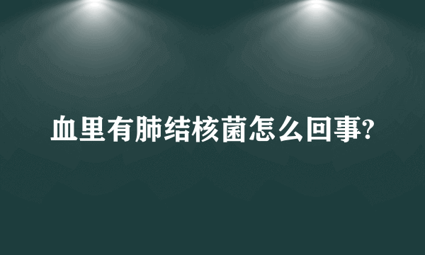 血里有肺结核菌怎么回事?