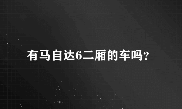 有马自达6二厢的车吗？