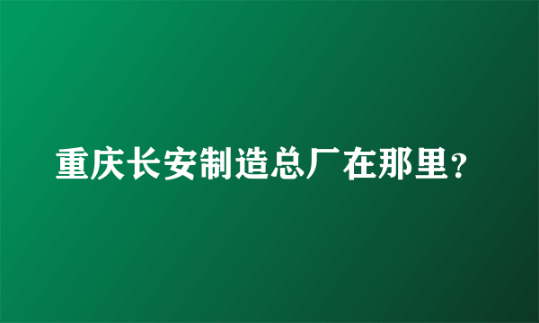 重庆长安制造总厂在那里？