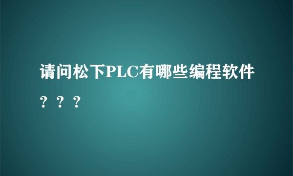 请问松下PLC有哪些编程软件？？？