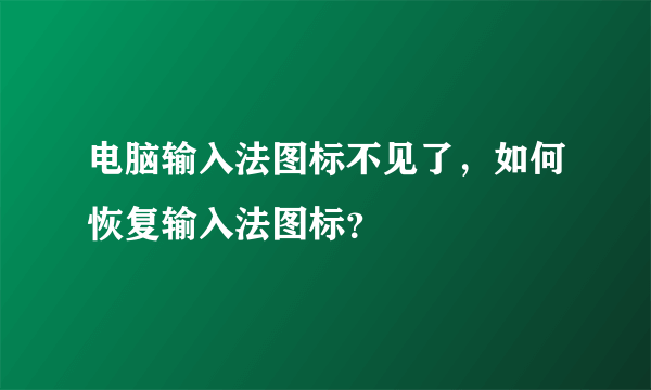 电脑输入法图标不见了，如何恢复输入法图标？