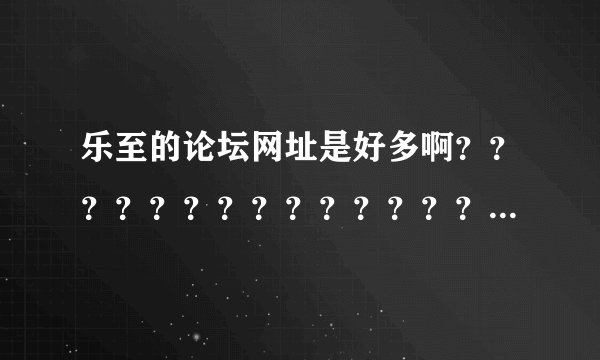 乐至的论坛网址是好多啊？？？？？？？？？？？？？？？？？？？？？？？？？？？？？？？？？？？？