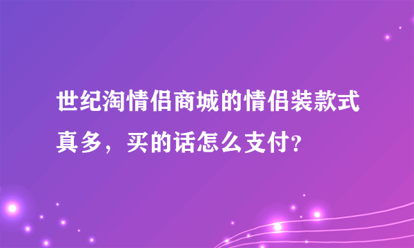 世纪淘情侣商城的情侣装款式真多，买的话怎么支付？