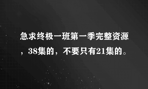 急求终极一班第一季完整资源，38集的，不要只有21集的。