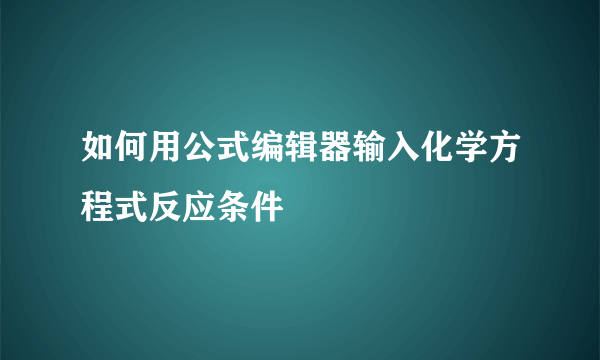 如何用公式编辑器输入化学方程式反应条件