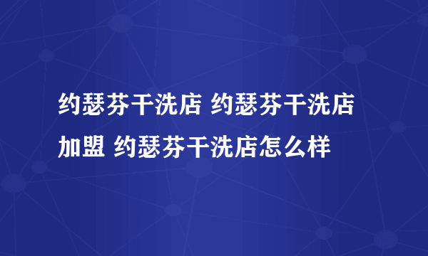 约瑟芬干洗店 约瑟芬干洗店加盟 约瑟芬干洗店怎么样