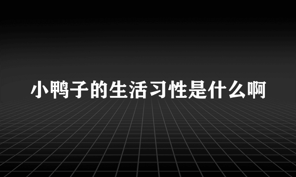 小鸭子的生活习性是什么啊