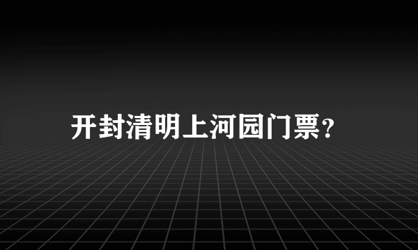 开封清明上河园门票？