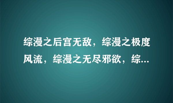 综漫之后宫无敌，综漫之极度风流，综漫之无尽邪欲，综漫之大蛇无敌全本