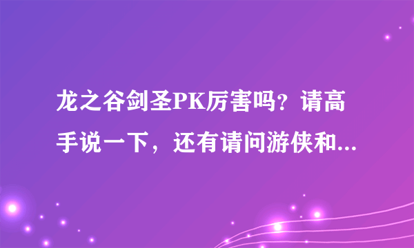 龙之谷剑圣PK厉害吗？请高手说一下，还有请问游侠和战神，剑圣，哪个PK好些，请主要回答剑圣，谢谢