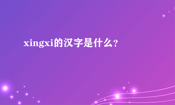 xingxi的汉字是什么？