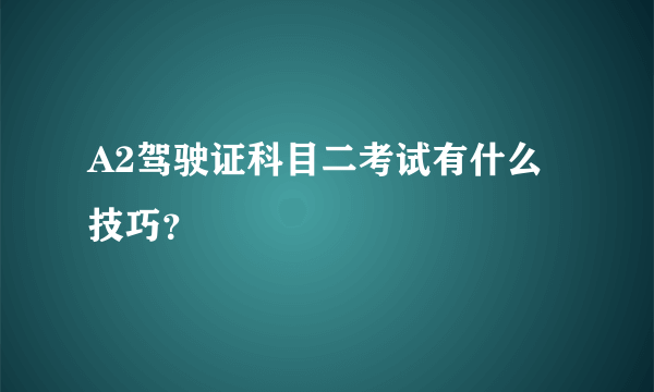 A2驾驶证科目二考试有什么技巧？