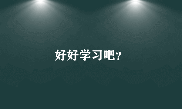 好好学习吧？