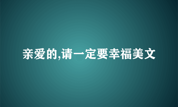 亲爱的,请一定要幸福美文