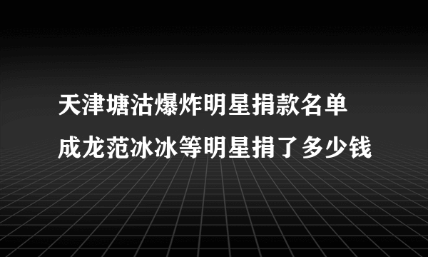 天津塘沽爆炸明星捐款名单 成龙范冰冰等明星捐了多少钱