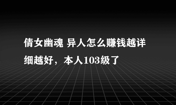 倩女幽魂 异人怎么赚钱越详细越好，本人103级了