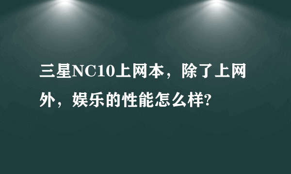 三星NC10上网本，除了上网外，娱乐的性能怎么样?