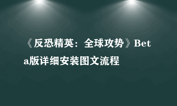 《反恐精英：全球攻势》Beta版详细安装图文流程