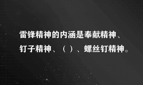 雷锋精神的内涵是奉献精神、钉子精神、（）、螺丝钉精神。