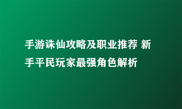 手游诛仙攻略及职业推荐 新手平民玩家最强角色解析