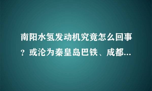 南阳水氢发动机究竟怎么回事？或沦为秦皇岛巴铁、成都人造月亮！