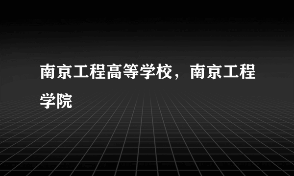 南京工程高等学校，南京工程学院