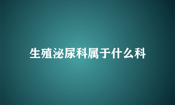 生殖泌尿科属于什么科