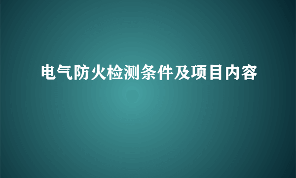 电气防火检测条件及项目内容