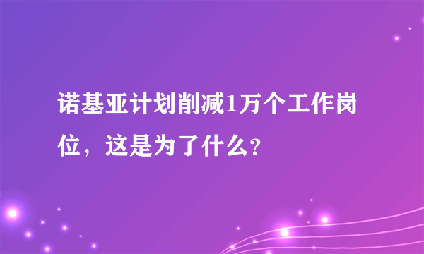 诺基亚计划削减1万个工作岗位，这是为了什么？