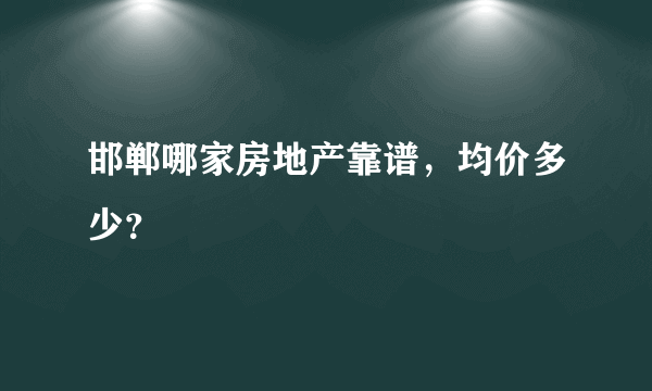 邯郸哪家房地产靠谱，均价多少？