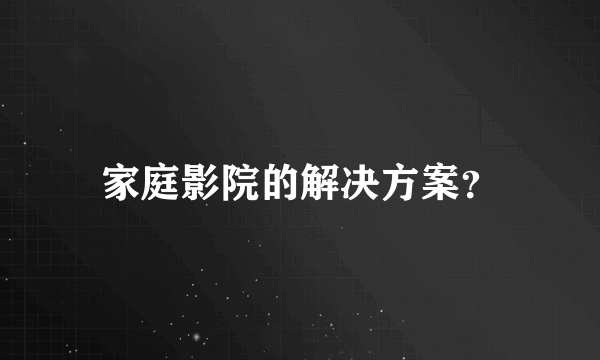 家庭影院的解决方案？