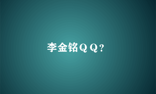 李金铭ＱＱ？