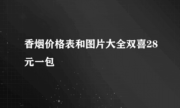 香烟价格表和图片大全双喜28元一包